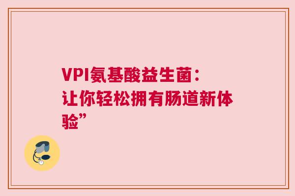 VPI氨基酸益生菌：让你轻松拥有肠道新体验”