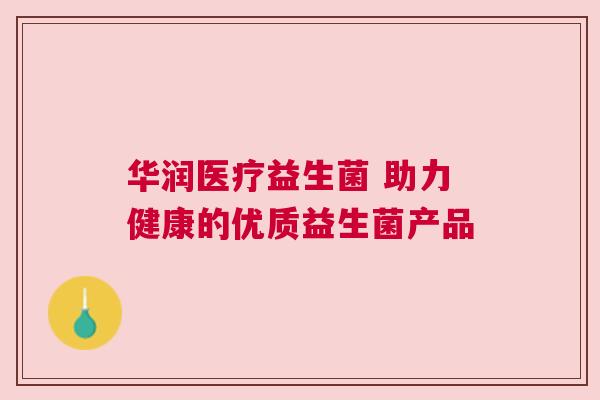 华润医疗益生菌 助力健康的优质益生菌产品