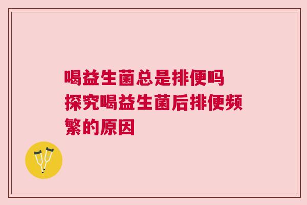 喝益生菌总是排便吗 探究喝益生菌后排便频繁的原因