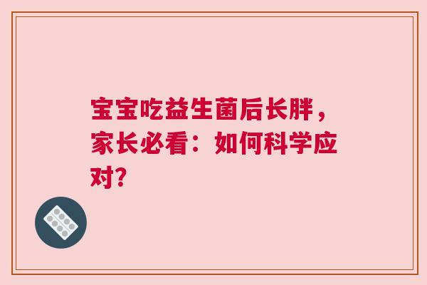 宝宝吃益生菌后长胖，家长必看：如何科学应对？