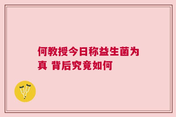 何教授今日称益生菌为真 背后究竟如何