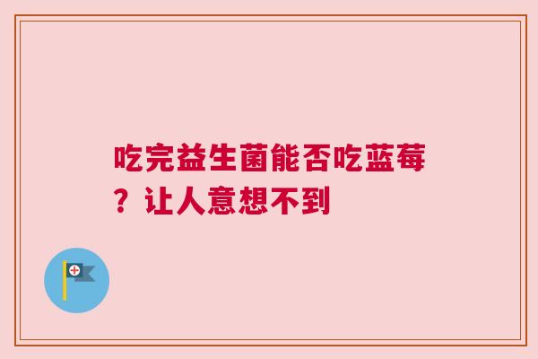 吃完益生菌能否吃蓝莓？让人意想不到