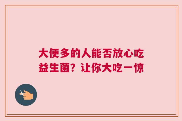 大便多的人能否放心吃益生菌？让你大吃一惊
