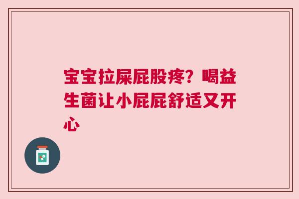 宝宝拉屎屁股疼？喝益生菌让小屁屁舒适又开心