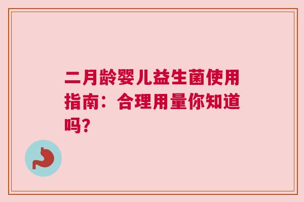 二月龄婴儿益生菌使用指南：合理用量你知道吗？