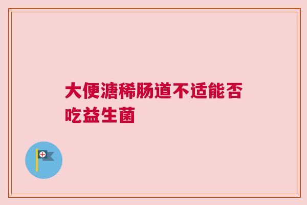大便溏稀肠道不适能否吃益生菌