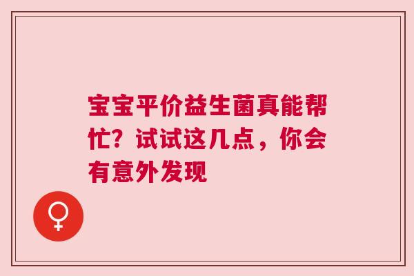 宝宝平价益生菌真能帮忙？试试这几点，你会有意外发现