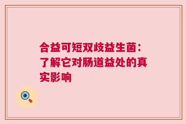 合益可短双歧益生菌：了解它对肠道益处的真实影响