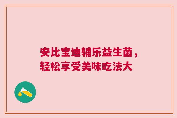 安比宝迪辅乐益生菌，轻松享受美味吃法大