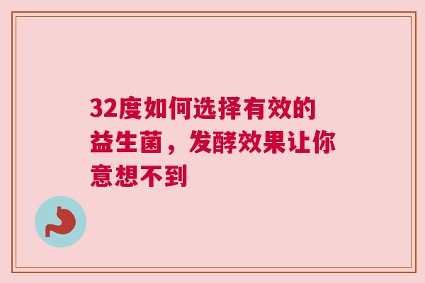 32度如何选择有效的益生菌，发酵效果让你意想不到