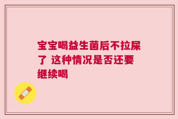 宝宝喝益生菌后不拉屎了 这种情况是否还要继续喝