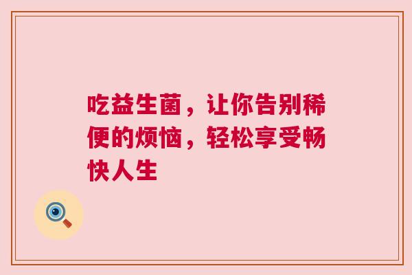 吃益生菌，让你告别稀便的烦恼，轻松享受畅快人生
