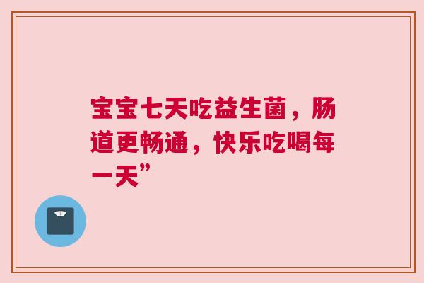 宝宝七天吃益生菌，肠道更畅通，快乐吃喝每一天”
