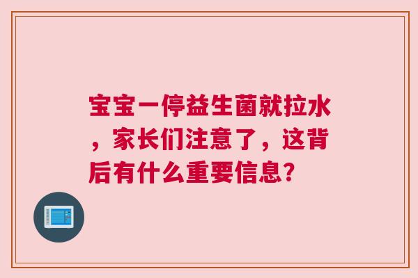 宝宝一停益生菌就拉水，家长们注意了，这背后有什么重要信息？