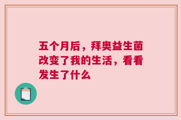 五个月后，拜奥益生菌改变了我的生活，看看发生了什么