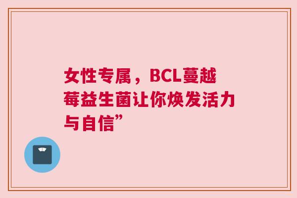 女性专属，BCL蔓越莓益生菌让你焕发活力与自信”