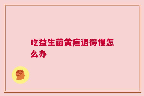 吃益生菌黄疸退得慢怎么办