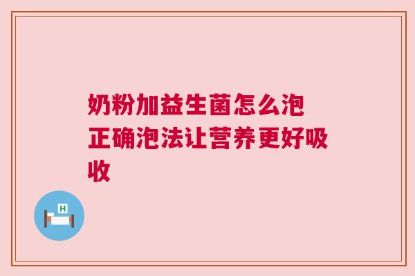 奶粉加益生菌怎么泡 正确泡法让营养更好吸收