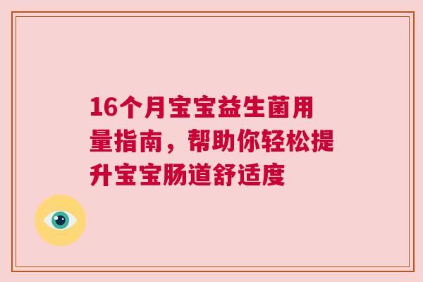 16个月宝宝益生菌用量指南，帮助你轻松提升宝宝肠道舒适度