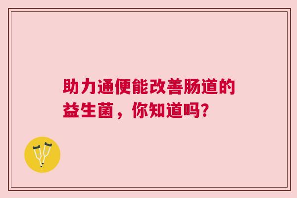 助力通便能改善肠道的益生菌，你知道吗？