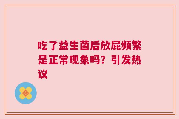 吃了益生菌后放屁频繁是正常现象吗？引发热议