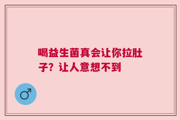 喝益生菌真会让你拉肚子？让人意想不到