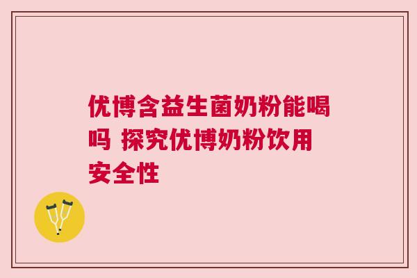 优博含益生菌奶粉能喝吗 探究优博奶粉饮用安全性