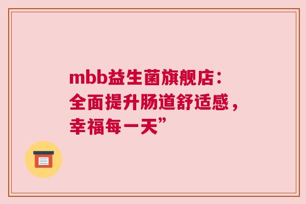 mbb益生菌旗舰店：全面提升肠道舒适感，幸福每一天”