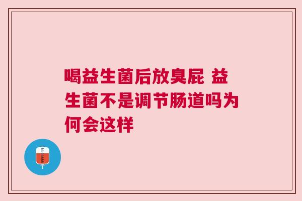 喝益生菌后放臭屁 益生菌不是调节肠道吗为何会这样