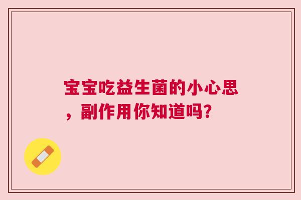 宝宝吃益生菌的小心思，副作用你知道吗？