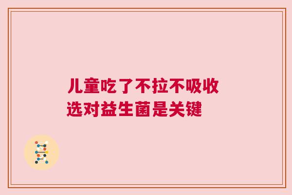 儿童吃了不拉不吸收 选对益生菌是关键