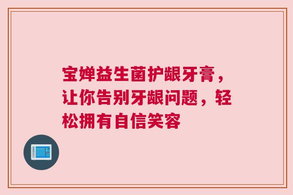 宝婵益生菌护龈牙膏，让你告别牙龈问题，轻松拥有自信笑容