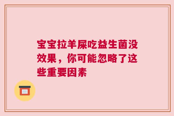 宝宝拉羊屎吃益生菌没效果，你可能忽略了这些重要因素