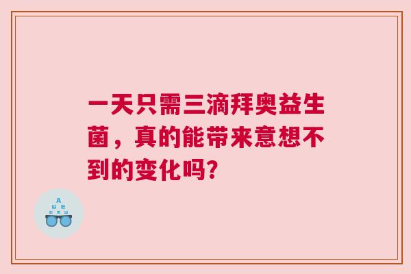一天只需三滴拜奥益生菌，真的能带来意想不到的变化吗？