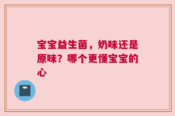 宝宝益生菌，奶味还是原味？哪个更懂宝宝的心
