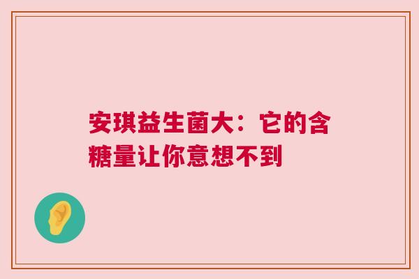 安琪益生菌大：它的含糖量让你意想不到