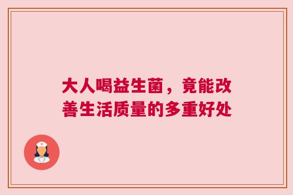 大人喝益生菌，竟能改善生活质量的多重好处