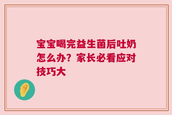 宝宝喝完益生菌后吐奶怎么办？家长必看应对技巧大