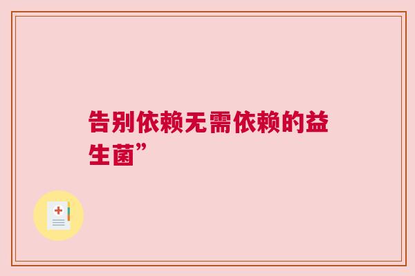 告别依赖无需依赖的益生菌”