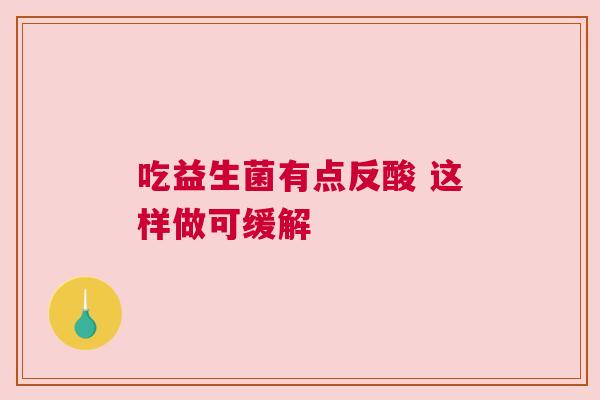 吃益生菌有点反酸 这样做可缓解
