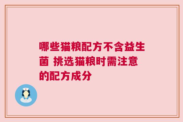 哪些猫粮配方不含益生菌 挑选猫粮时需注意的配方成分