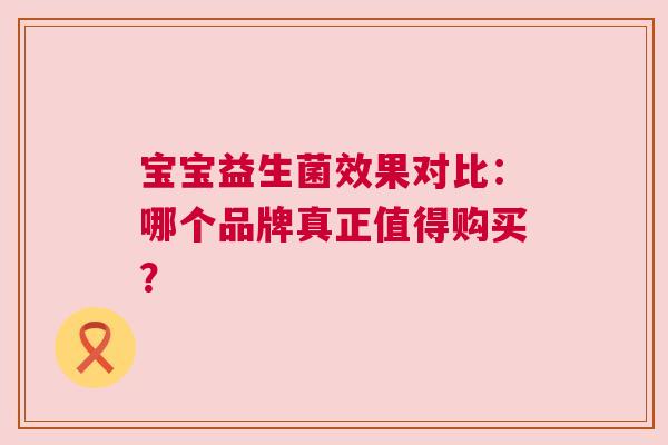 宝宝益生菌效果对比：哪个品牌真正值得购买？