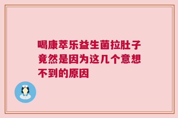 喝康萃乐益生菌拉肚子竟然是因为这几个意想不到的原因
