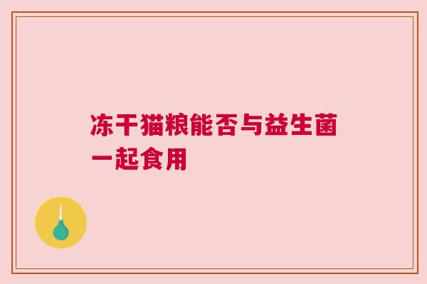 冻干猫粮能否与益生菌一起食用