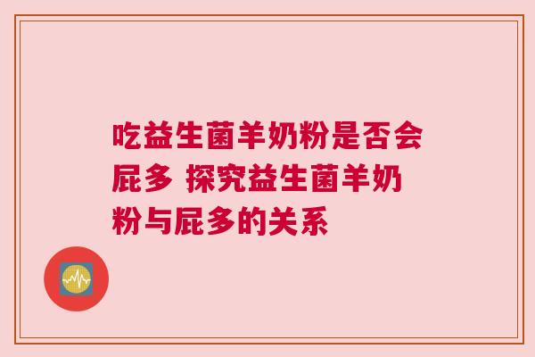 吃益生菌羊奶粉是否会屁多 探究益生菌羊奶粉与屁多的关系