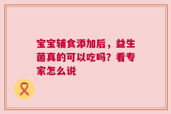 宝宝辅食添加后，益生菌真的可以吃吗？看专家怎么说