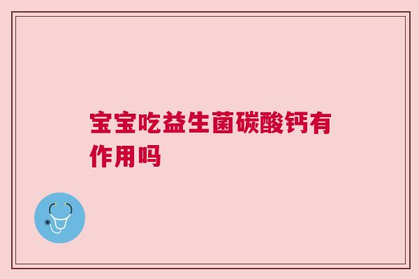 宝宝吃益生菌碳酸钙有作用吗