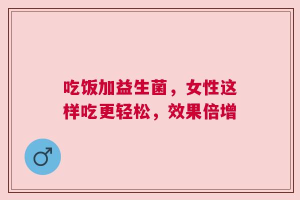 吃饭加益生菌，女性这样吃更轻松，效果倍增