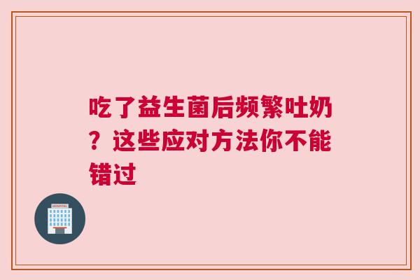 吃了益生菌后频繁吐奶？这些应对方法你不能错过
