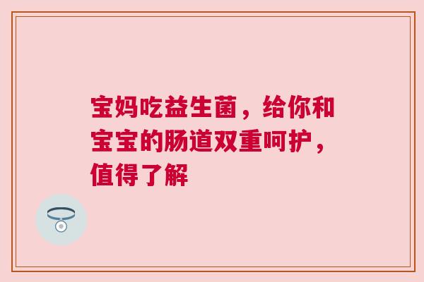 宝妈吃益生菌，给你和宝宝的肠道双重呵护，值得了解
